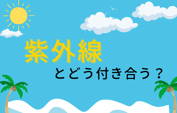 紫外線とどう付き合う？